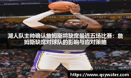 湖人队主帅确认詹姆斯将缺席最近五场比赛：詹姆斯缺席对球队的影响与应对策略