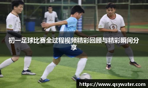 初一足球比赛全过程视频精彩回顾与精彩瞬间分享