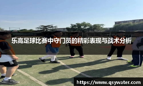 乐高足球比赛中守门员的精彩表现与战术分析