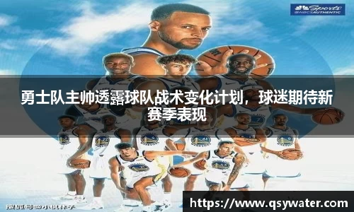 勇士队主帅透露球队战术变化计划，球迷期待新赛季表现