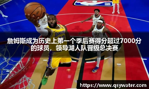 詹姆斯成为历史上第一个季后赛得分超过7000分的球员，领导湖人队晋级总决赛