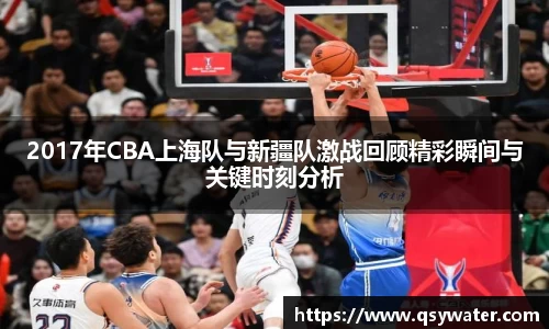 2017年CBA上海队与新疆队激战回顾精彩瞬间与关键时刻分析