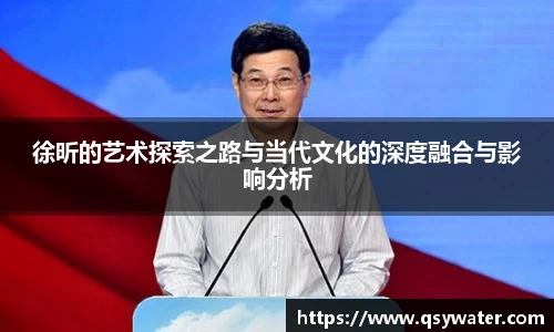徐昕的艺术探索之路与当代文化的深度融合与影响分析