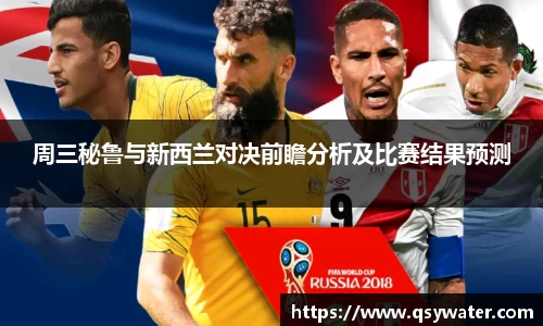 周三秘鲁与新西兰对决前瞻分析及比赛结果预测
