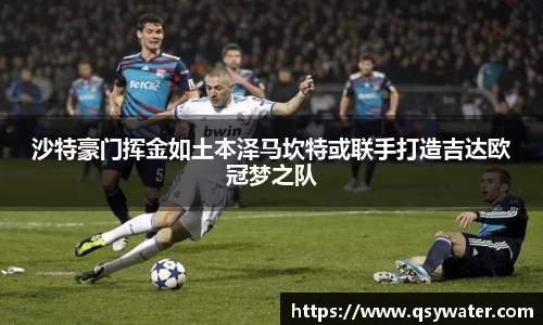 沙特豪门挥金如土本泽马坎特或联手打造吉达欧冠梦之队
