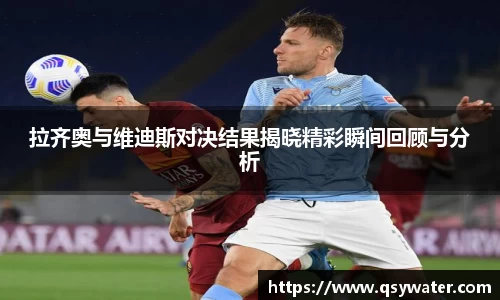 拉齐奥与维迪斯对决结果揭晓精彩瞬间回顾与分析