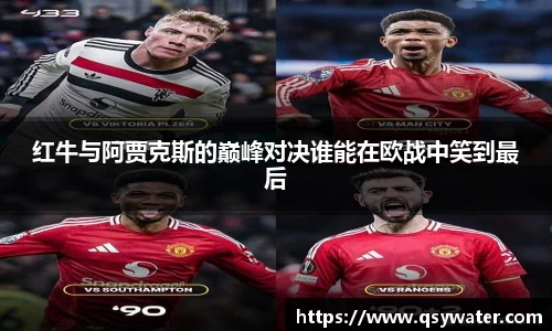 红牛与阿贾克斯的巅峰对决谁能在欧战中笑到最后