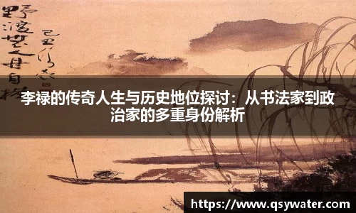 李禄的传奇人生与历史地位探讨：从书法家到政治家的多重身份解析