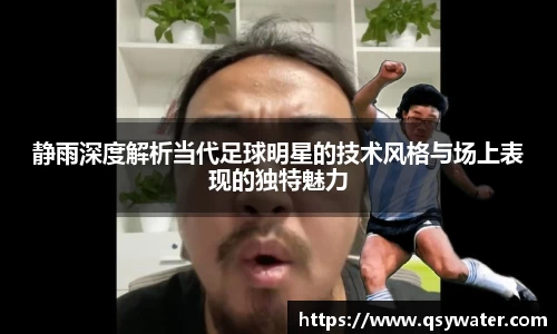 静雨深度解析当代足球明星的技术风格与场上表现的独特魅力