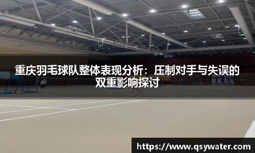重庆羽毛球队整体表现分析:压制对手与失误的双重影响探讨