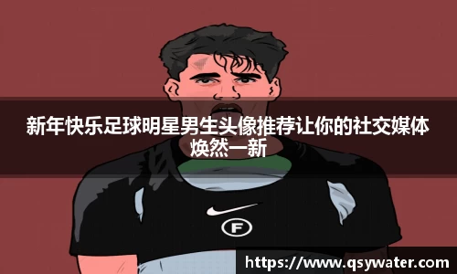 新年快乐足球明星男生头像推荐让你的社交媒体焕然一新
