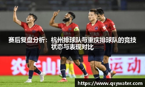 赛后复盘分析：杭州排球队与重庆排球队的竞技状态与表现对比