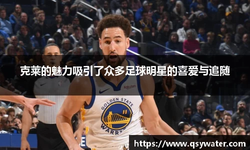 克莱的魅力吸引了众多足球明星的喜爱与追随