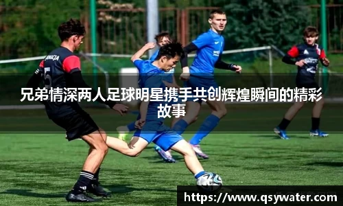 兄弟情深两人足球明星携手共创辉煌瞬间的精彩故事
